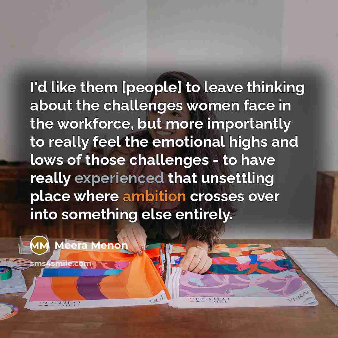 “I'd like them [people] to leave thinking about the challenges…” quote by Meera Menon