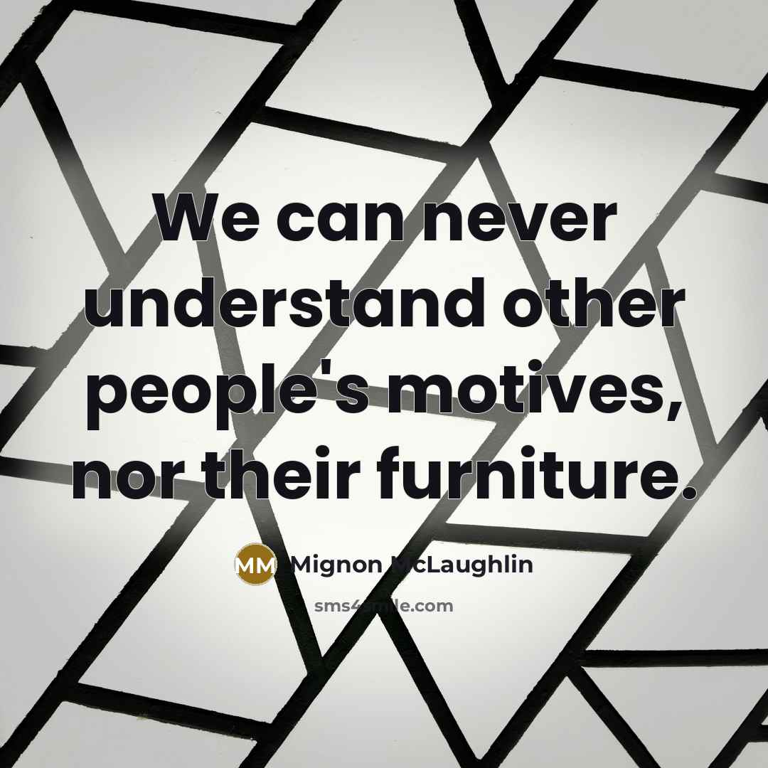 “We can never understand other people's motives, nor their furniture.…” quote by Mignon McLaughlin