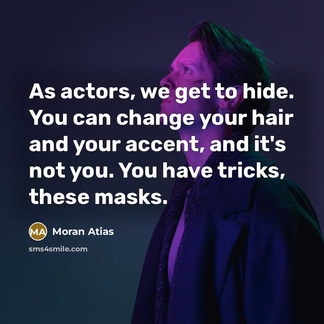 “As actors, we get to hide. You can change your…” quote by Moran Atias