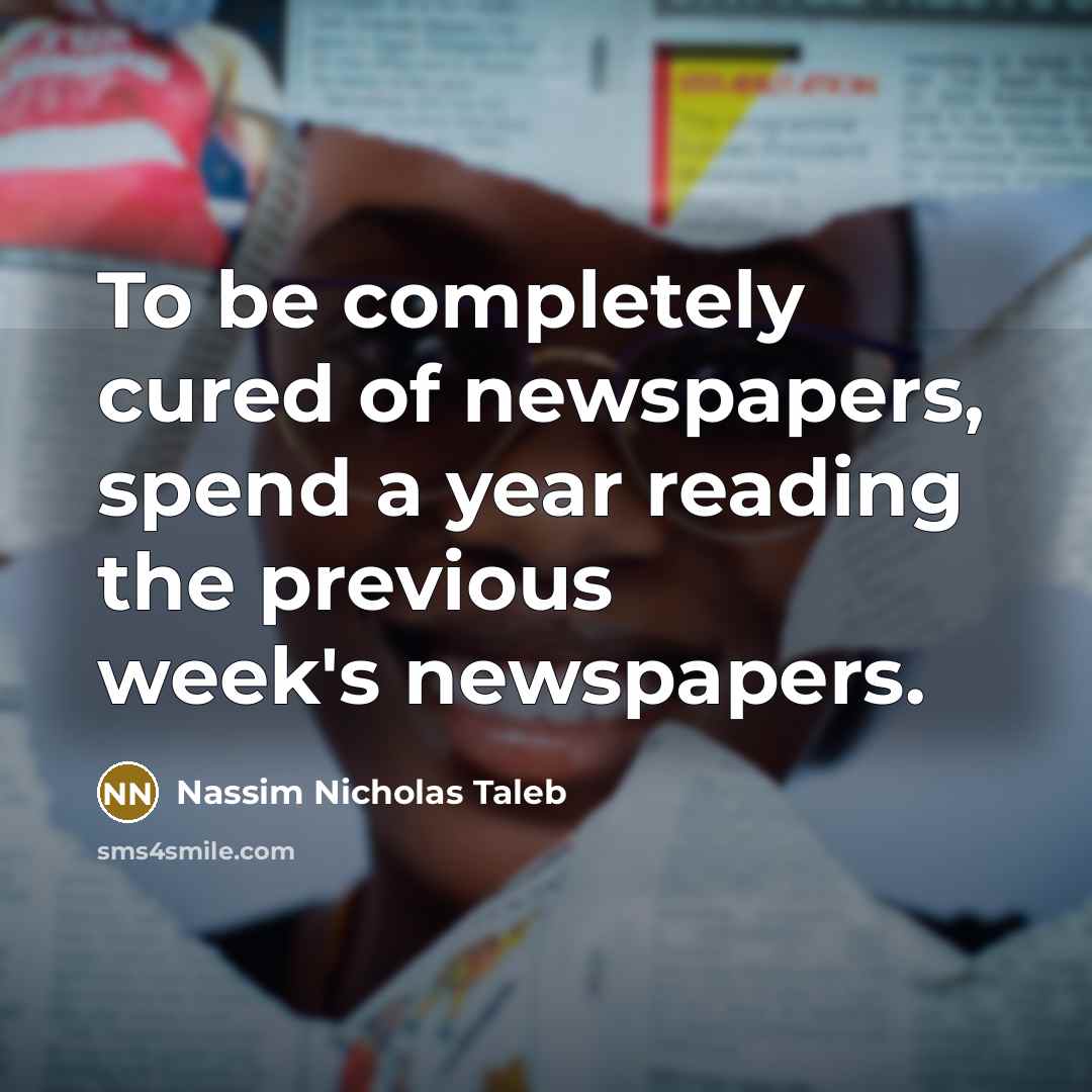 “To be completely cured of newspapers, spend a year reading…” quote by Nassim Nicholas Taleb