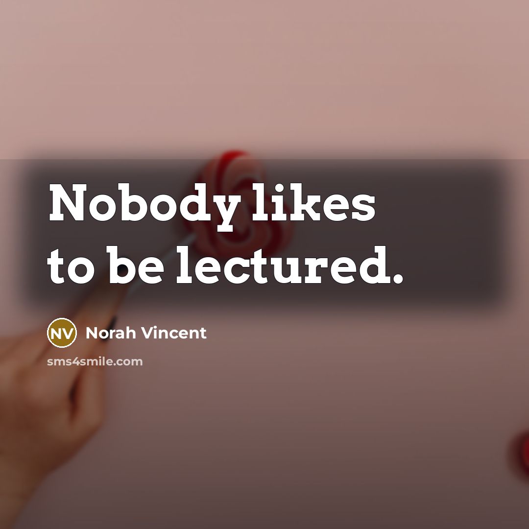 “Nobody likes to be lectured.…” quote by Norah Vincent