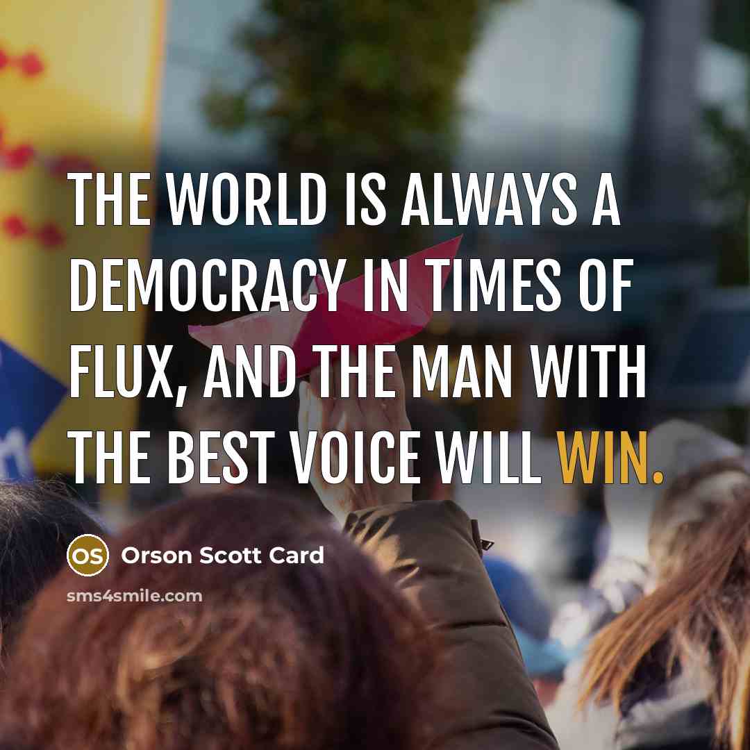 “The world is always a democracy in times of flux,…” quote by Orson Scott Card