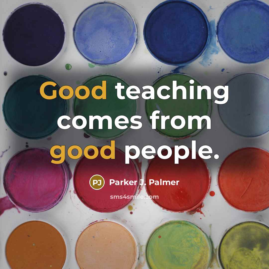 “Good teaching comes from good people.…” quote by Parker J. Palmer