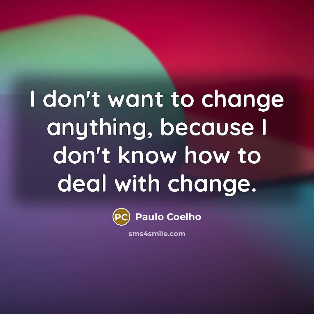 “I don't want to change anything, because I don't know…” quote by Paulo Coelho
