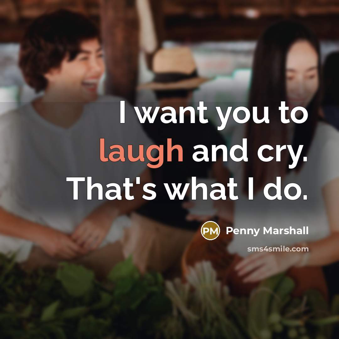 “I want you to laugh and cry. That's what I…” quote by Penny Marshall