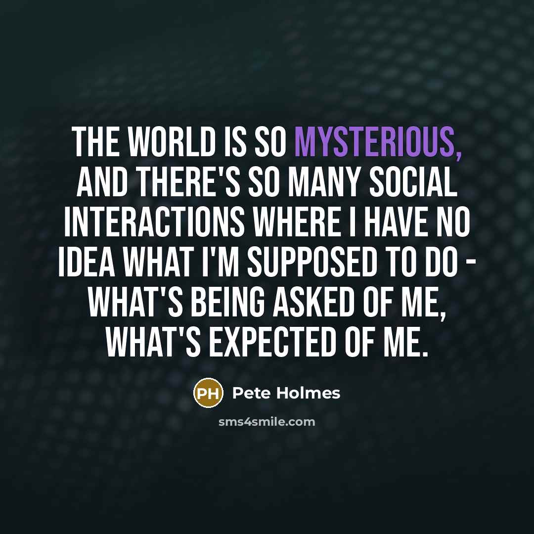 “The world is so mysterious, and there's so many social…” quote by Pete Holmes