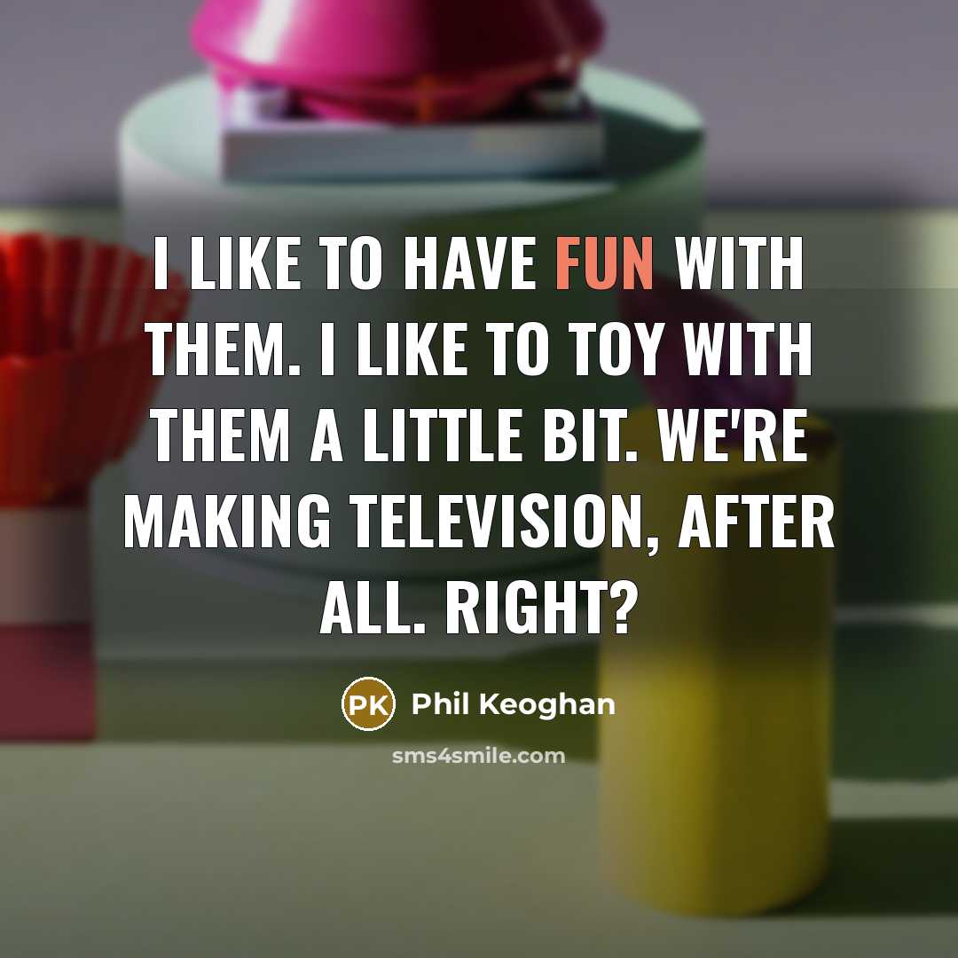 “I like to have fun with them. I like to…” quote by Phil Keoghan