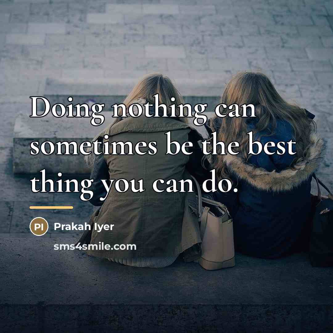 “Doing nothing can sometimes be the best thing you can…” quote by Prakah Iyer
