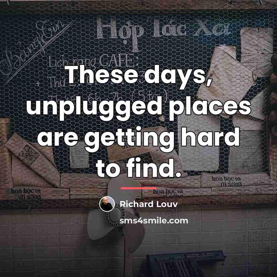 “These days, unplugged places are getting hard to find.…” quote by Richard Louv