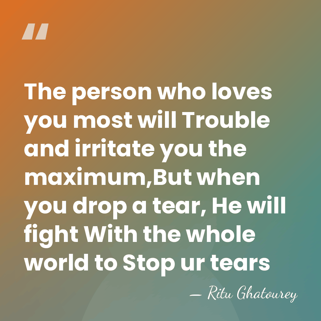 The person who loves you most will Trouble and irritate you the&hellip; - Ritu Ghatourey
