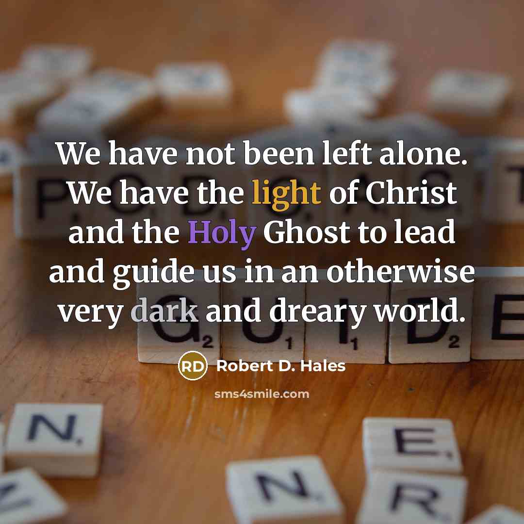 “We have not been left alone. We have the light…” quote by Robert D. Hales