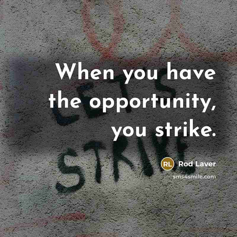 “When you have the opportunity, you strike.…” quote by Rod Laver