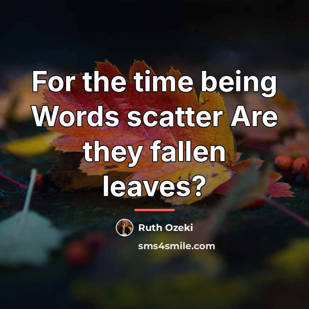 “For the time being Words scatter Are they fallen leaves?…” quote by Ruth Ozeki