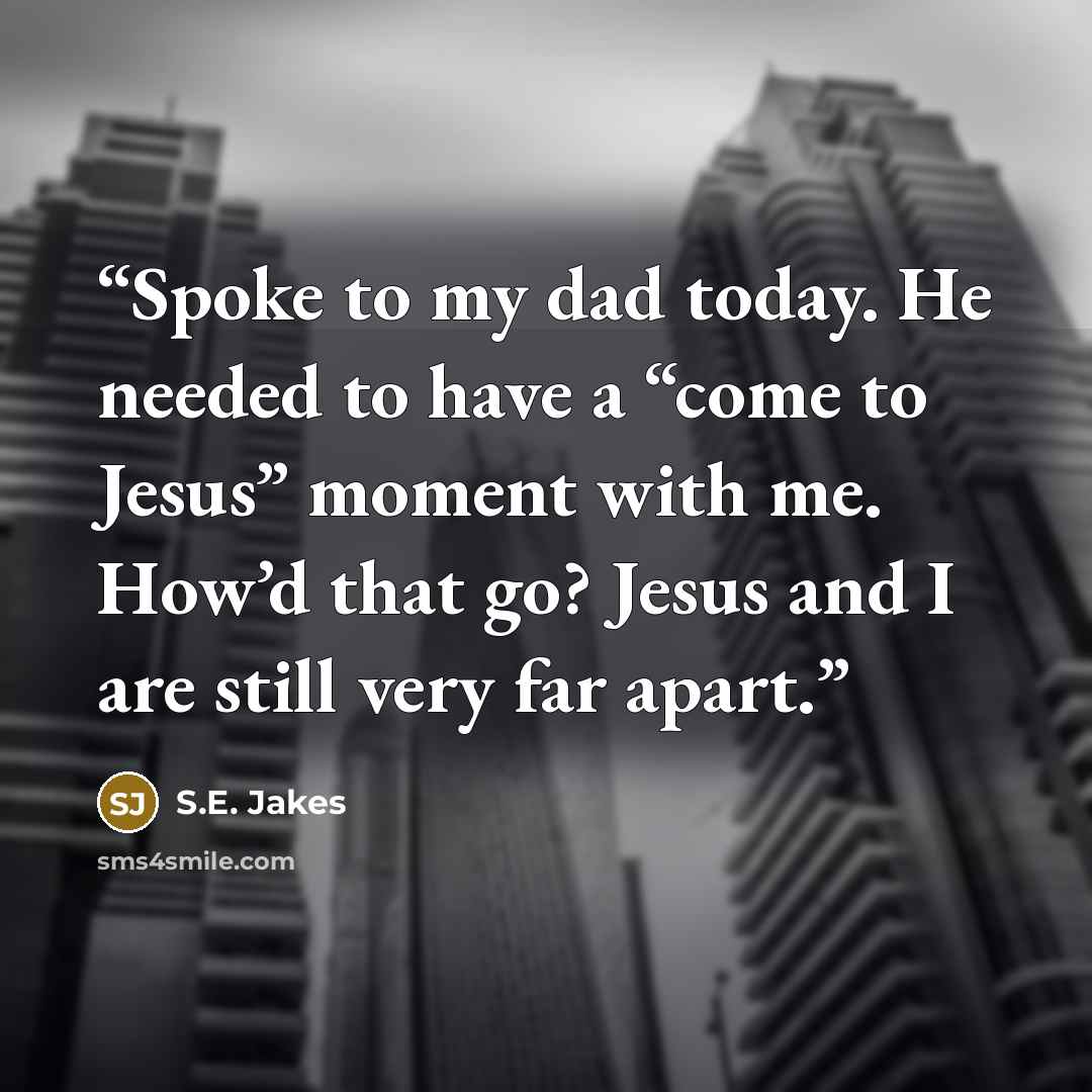 “Spoke to my dad today. He needed to have a “come to Jesus” moment with me. How’d that go? Jesus and I are still very far apart.” quote by S.E. Jakes