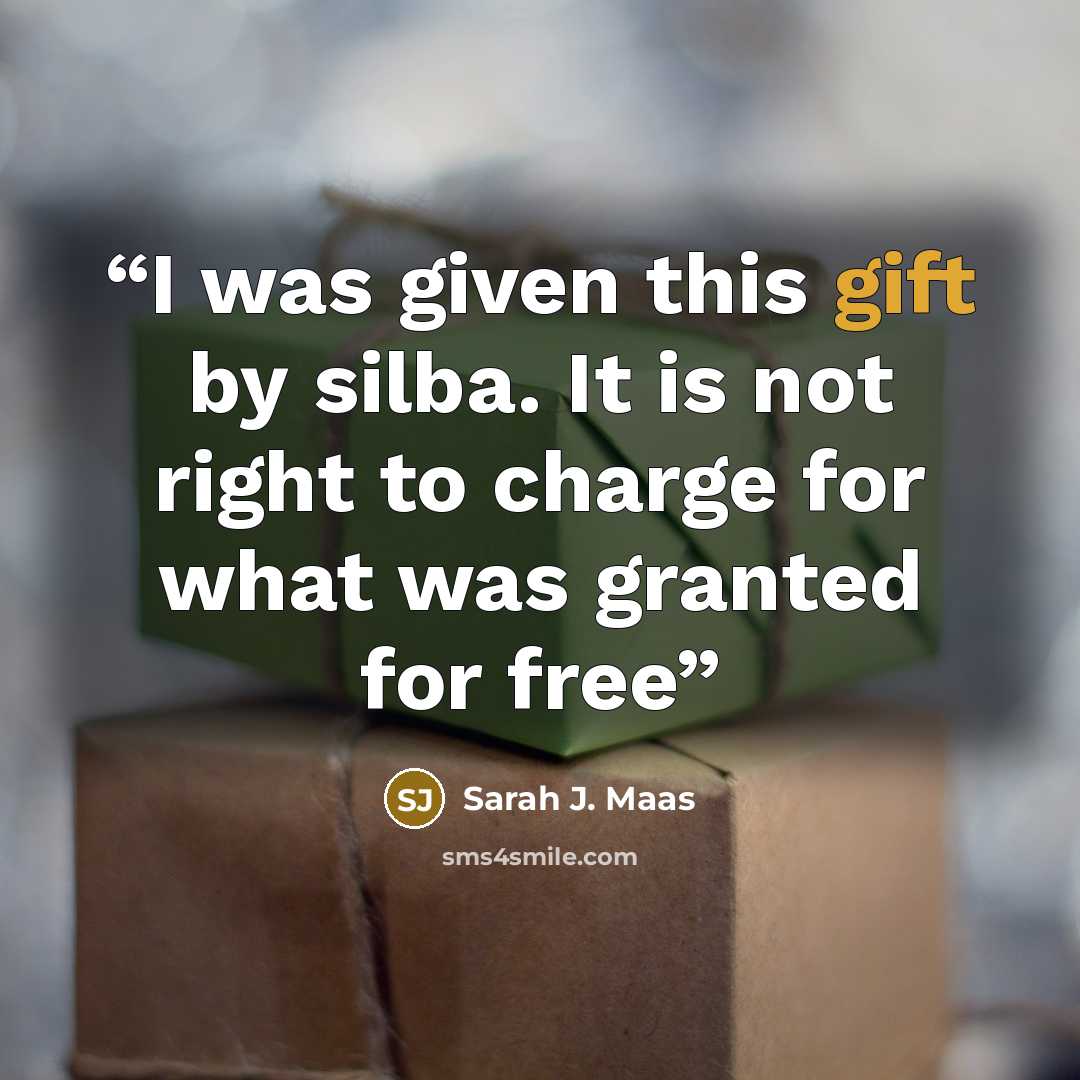 “I was given this gift by silba. It is not right to charge for what was granted for free” quote by Sarah J. Maas