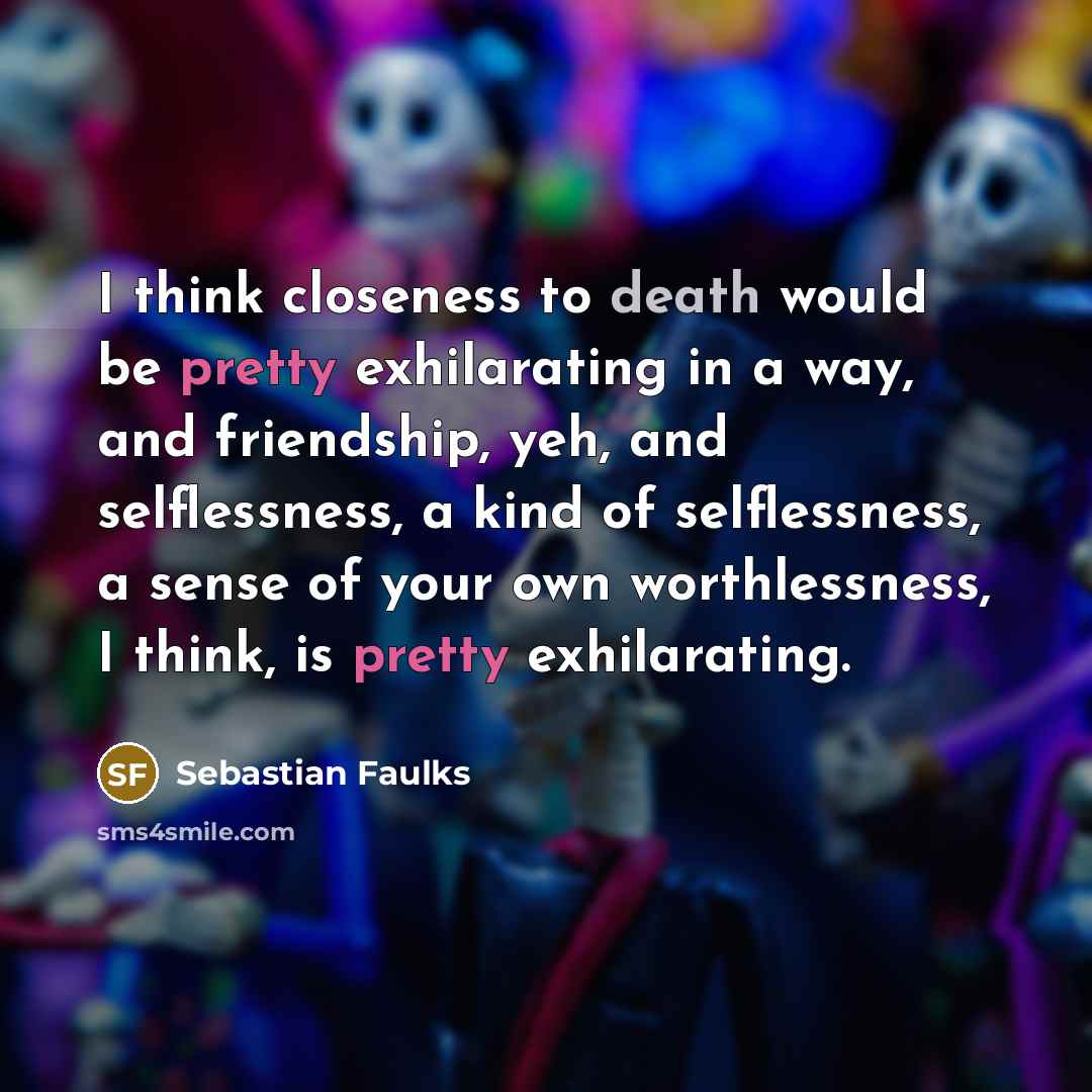 “I think closeness to death would be pretty exhilarating in…” quote by Sebastian Faulks