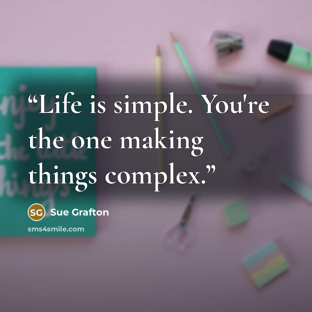 “Life is simple. You're the one making things complex.” quote by Sue Grafton
