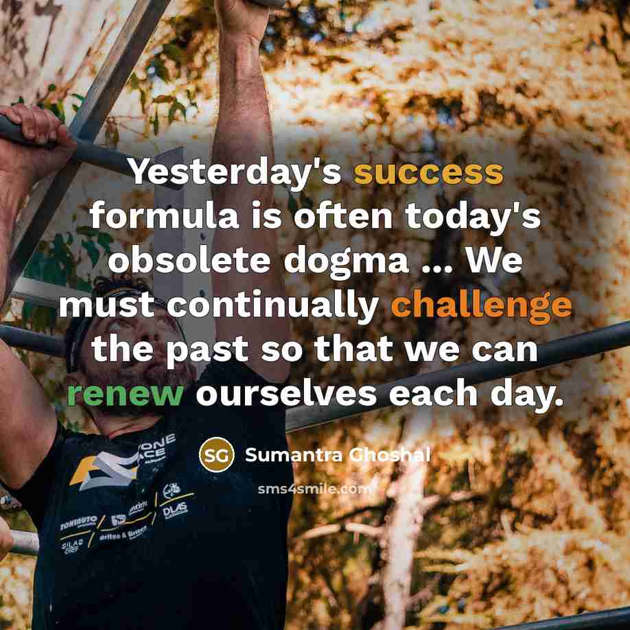“Yesterday's success formula is often today's obsolete dogma ... We…” quote by Sumantra Ghoshal