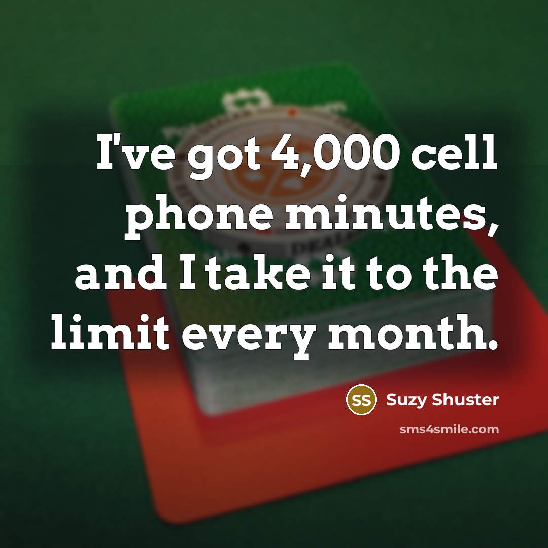 “I've got 4,000 cell phone minutes, and I take it…” quote by Suzy Shuster