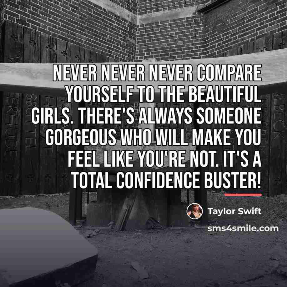 “Never never never compare yourself to the beautiful girls. There's…” quote by Taylor Swift