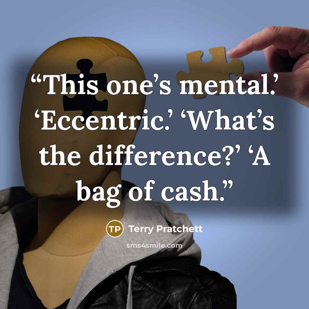 “This one’s mental.’ ‘Eccentric.’ ‘What’s the difference?’ ‘A bag of cash.” quote by Terry Pratchett