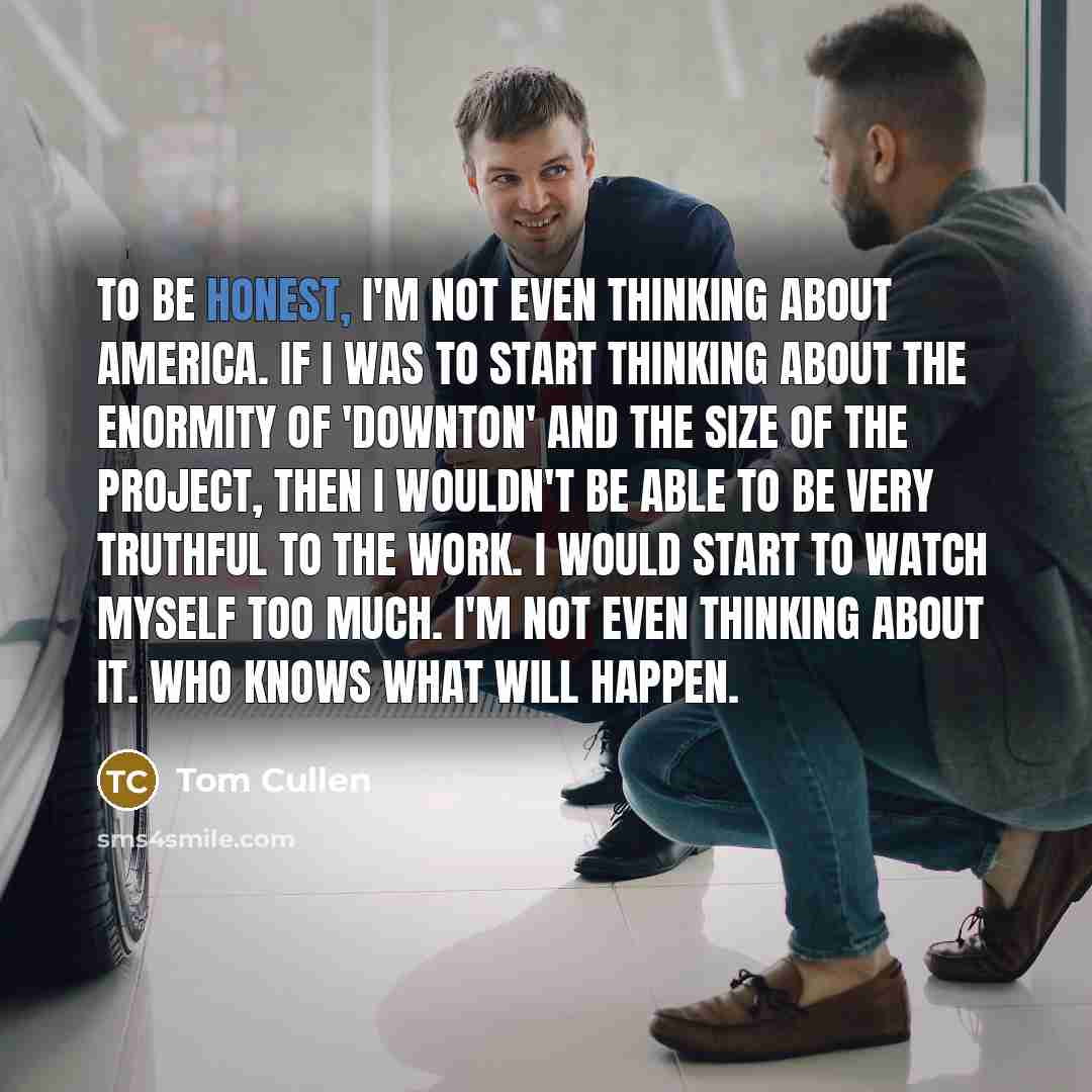 “To be honest, I'm not even thinking about America. If…” quote by Tom Cullen