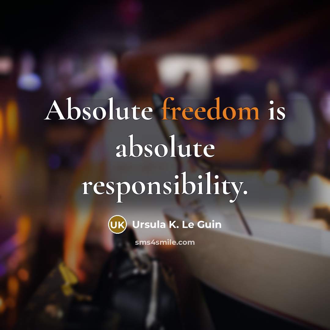 “Absolute freedom is absolute responsibility.” quote by Ursula K. Le Guin
