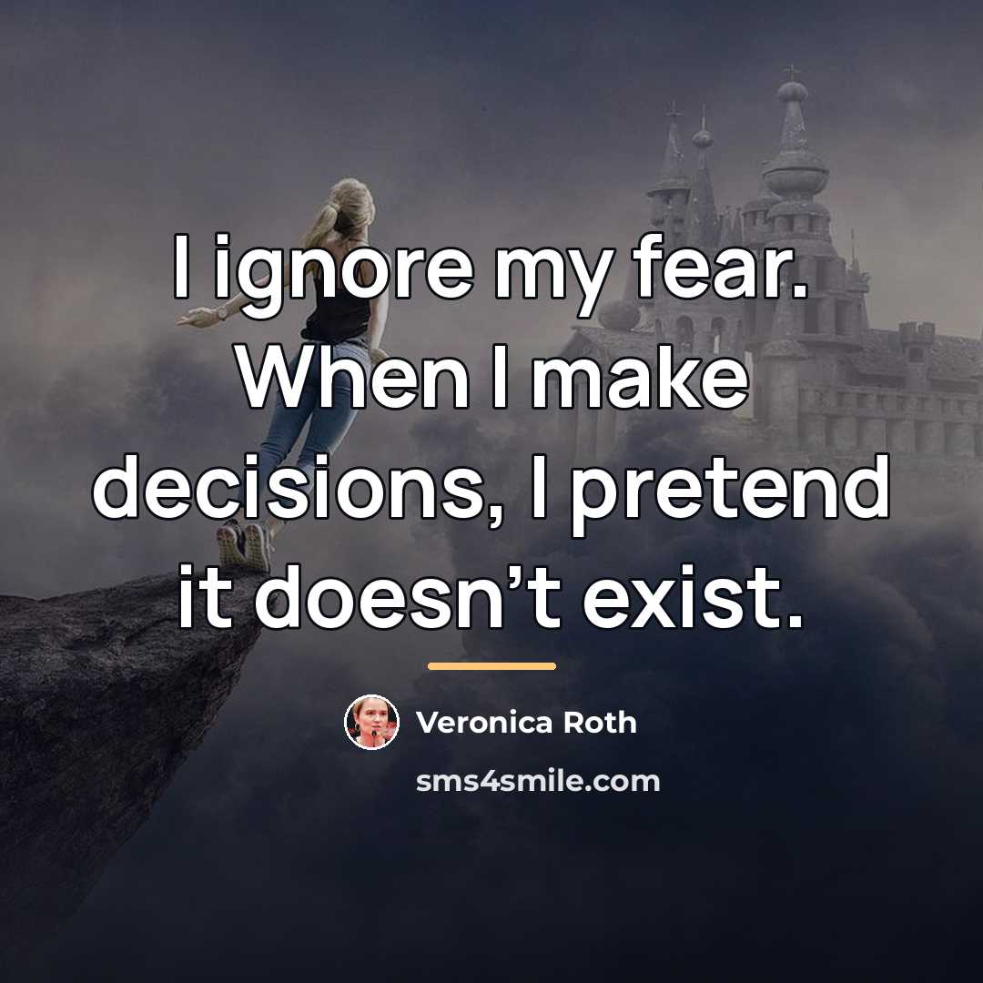 “I ignore my fear. When I make decisions, I pretend…” quote by Veronica Roth