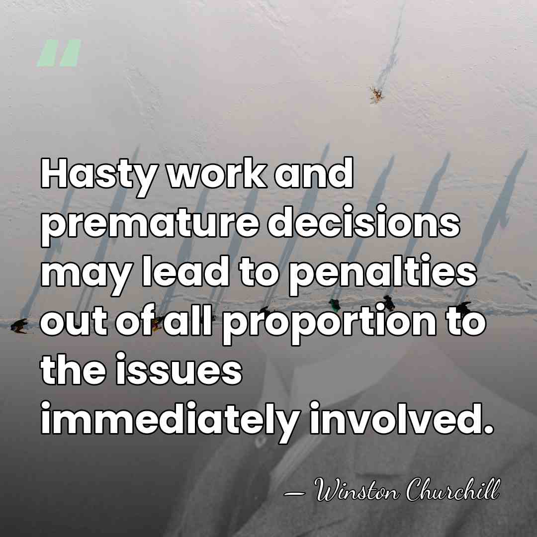 Hasty work and premature decisions may lead to penalties out of all&hellip; - Winston Churchill