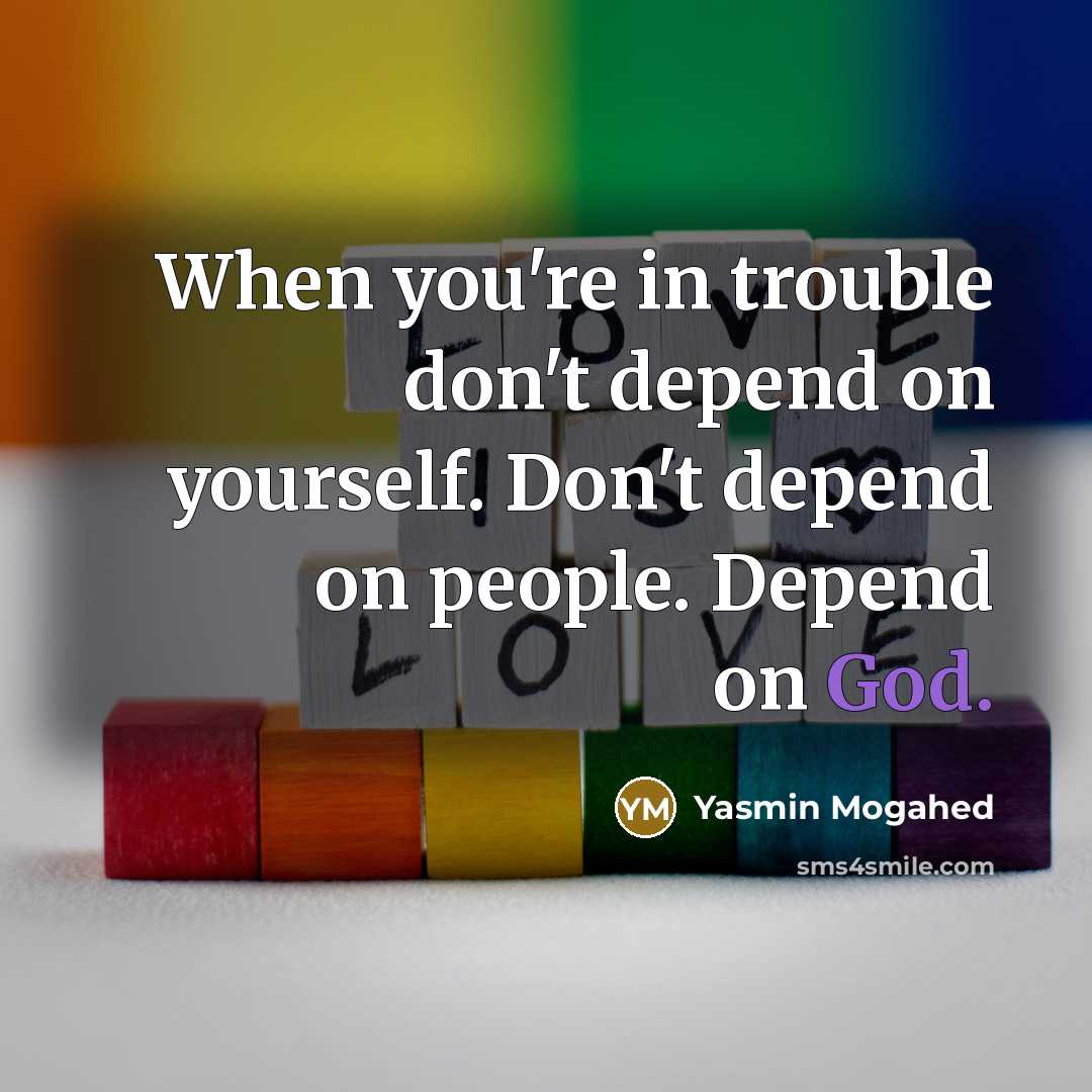 “When you're in trouble don't depend on yourself. Don't depend on people. Depend on God.” quote by Yasmin Mogahed