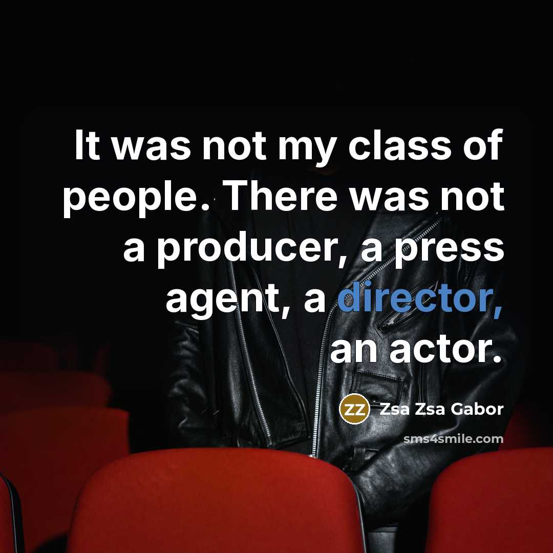 “It was not my class of people. There was not a producer, a press agent, a director, an actor.” quote by Zsa Zsa Gabor