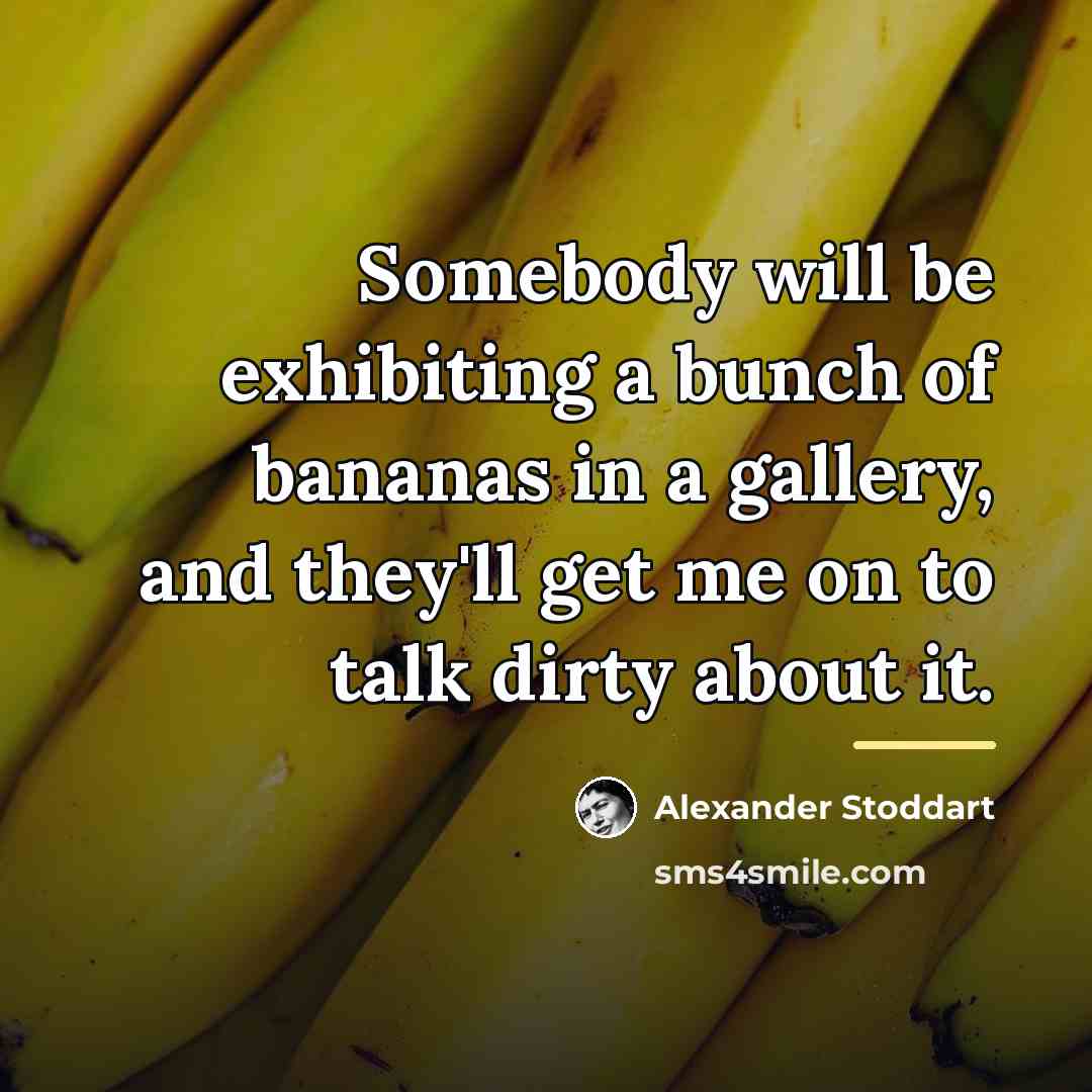 “Somebody will be exhibiting a bunch of bananas in a…” quote by Alexander Stoddart