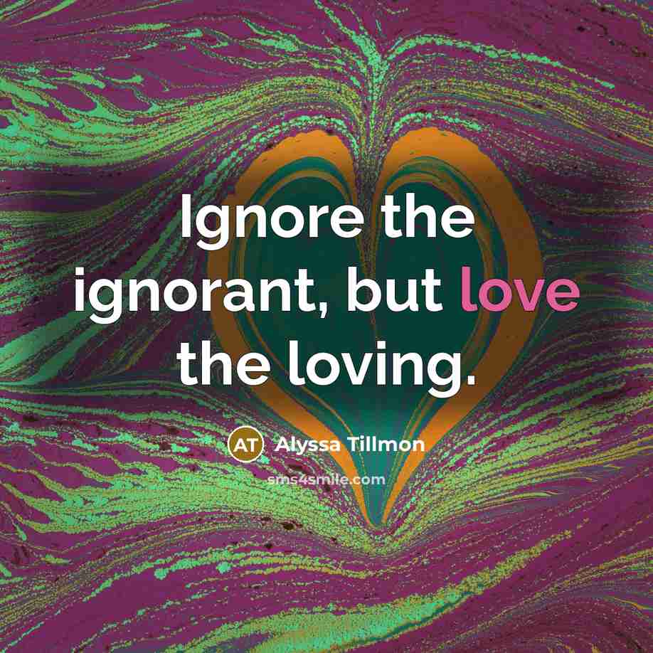 “Ignore the ignorant, but love the loving.…” quote by Alyssa Tillmon