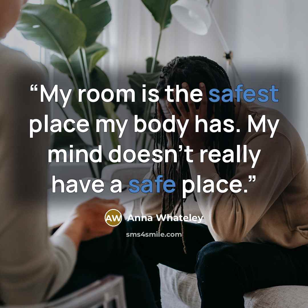 “My room is the safest place my body has. My mind doesn’t really have a safe place.” quote by Anna Whateley