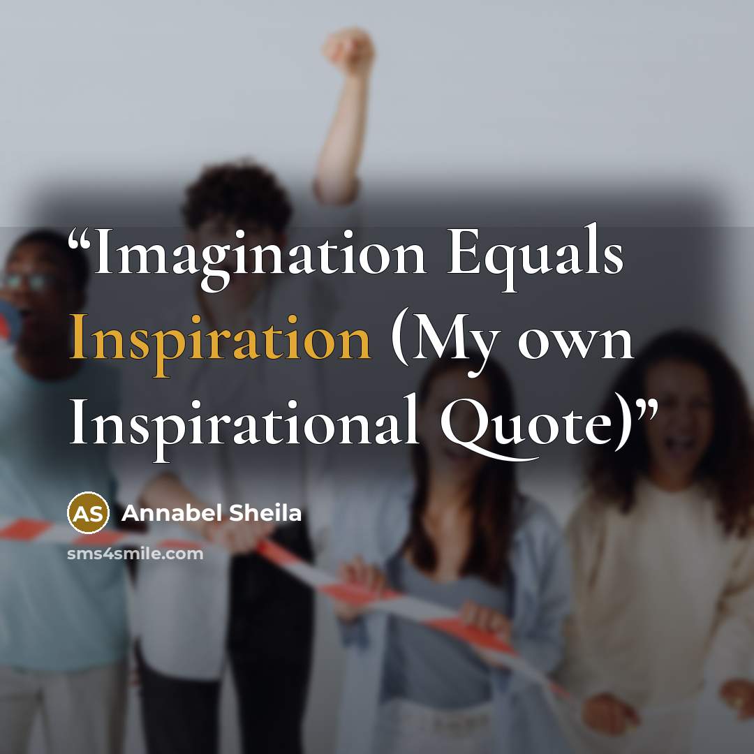 “Imagination Equals Inspiration (My own Inspirational Quote)” quote by Annabel Sheila