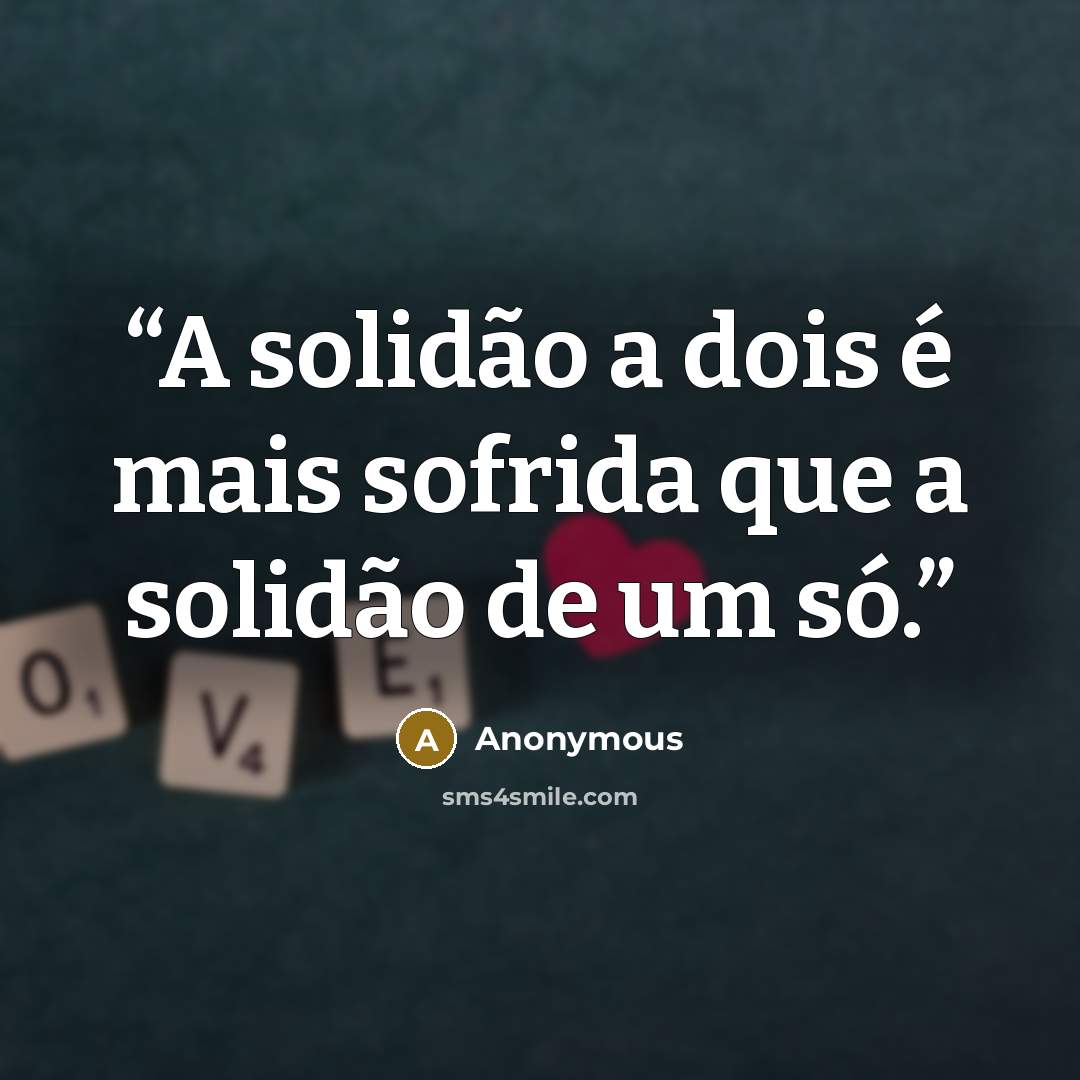“A solidão a dois é mais sofrida que a solidão de um só.” quote by Anonymous