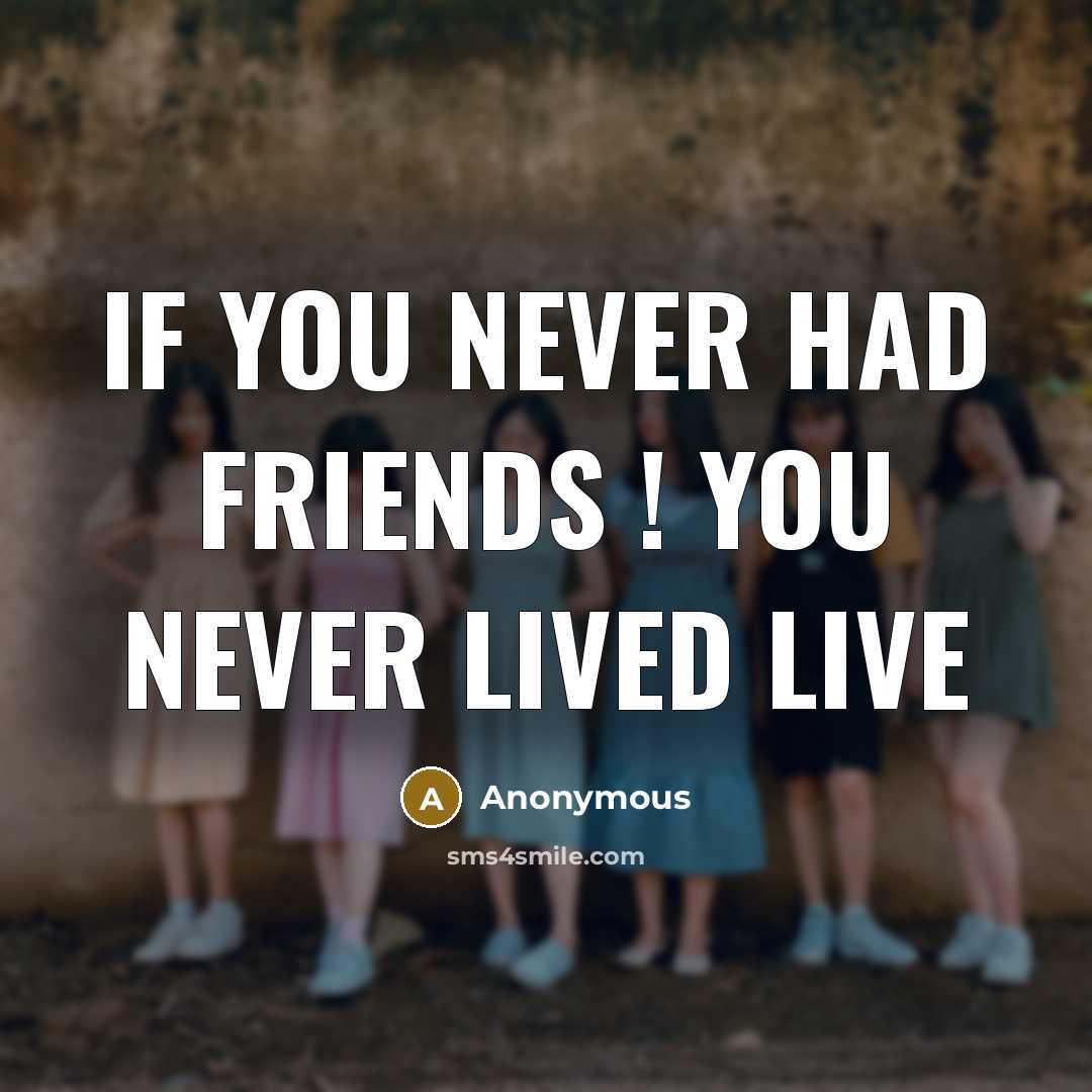 “If you never had friends ! you never lived live…” quote by Anonymous