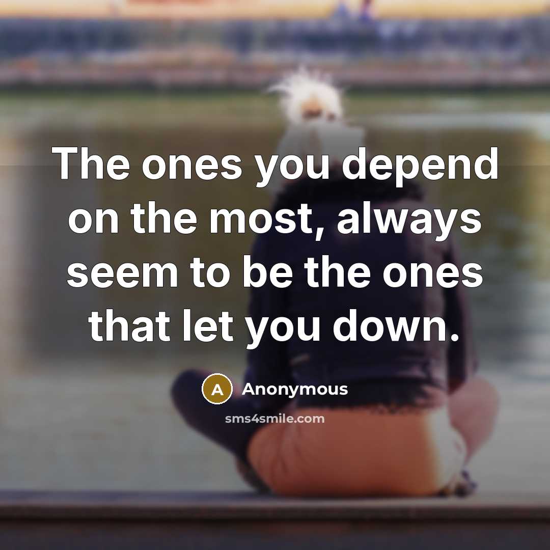 “The ones you depend on the most, always seem to be the ones that let you down.” quote by Anonymous