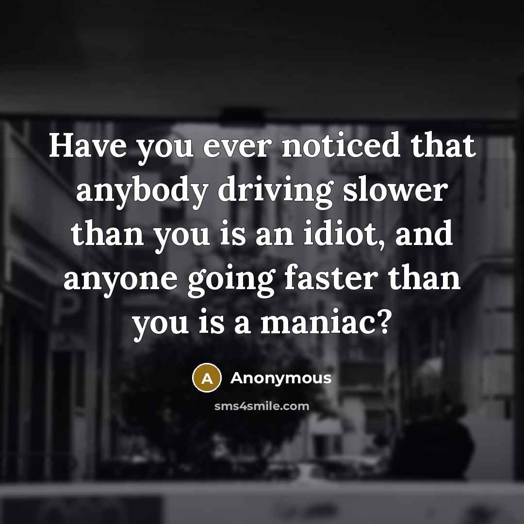 “Have you ever noticed that anybody driving slower than you…” quote by Anonymous
