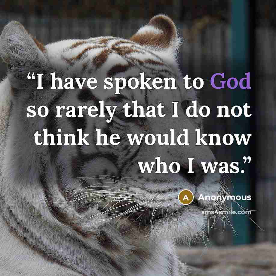 “I have spoken to God so rarely that I do not think he would know who I was.” quote by Anonymous