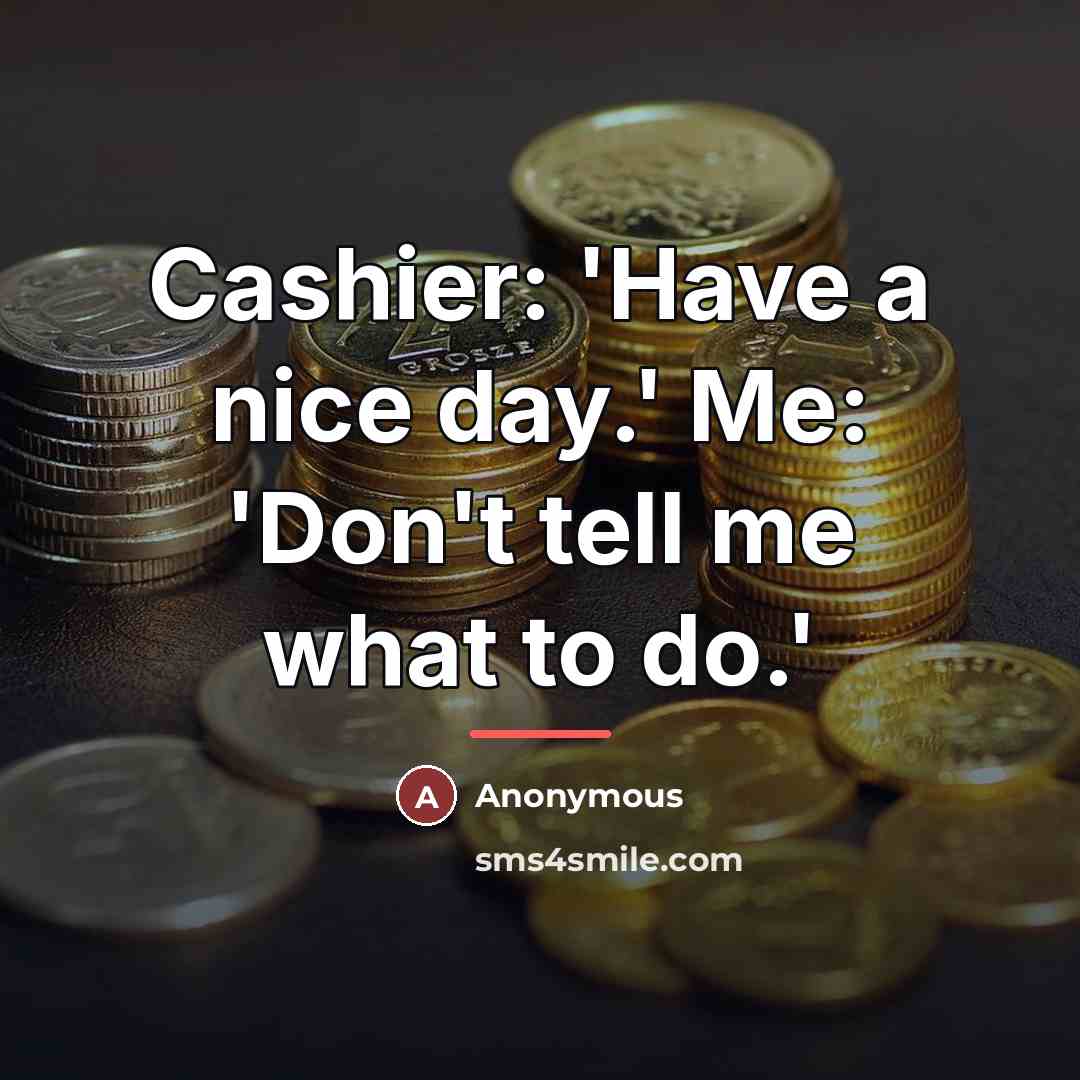 “Cashier: 'Have a nice day.' Me: 'Don't tell me what…” quote by Anonymous