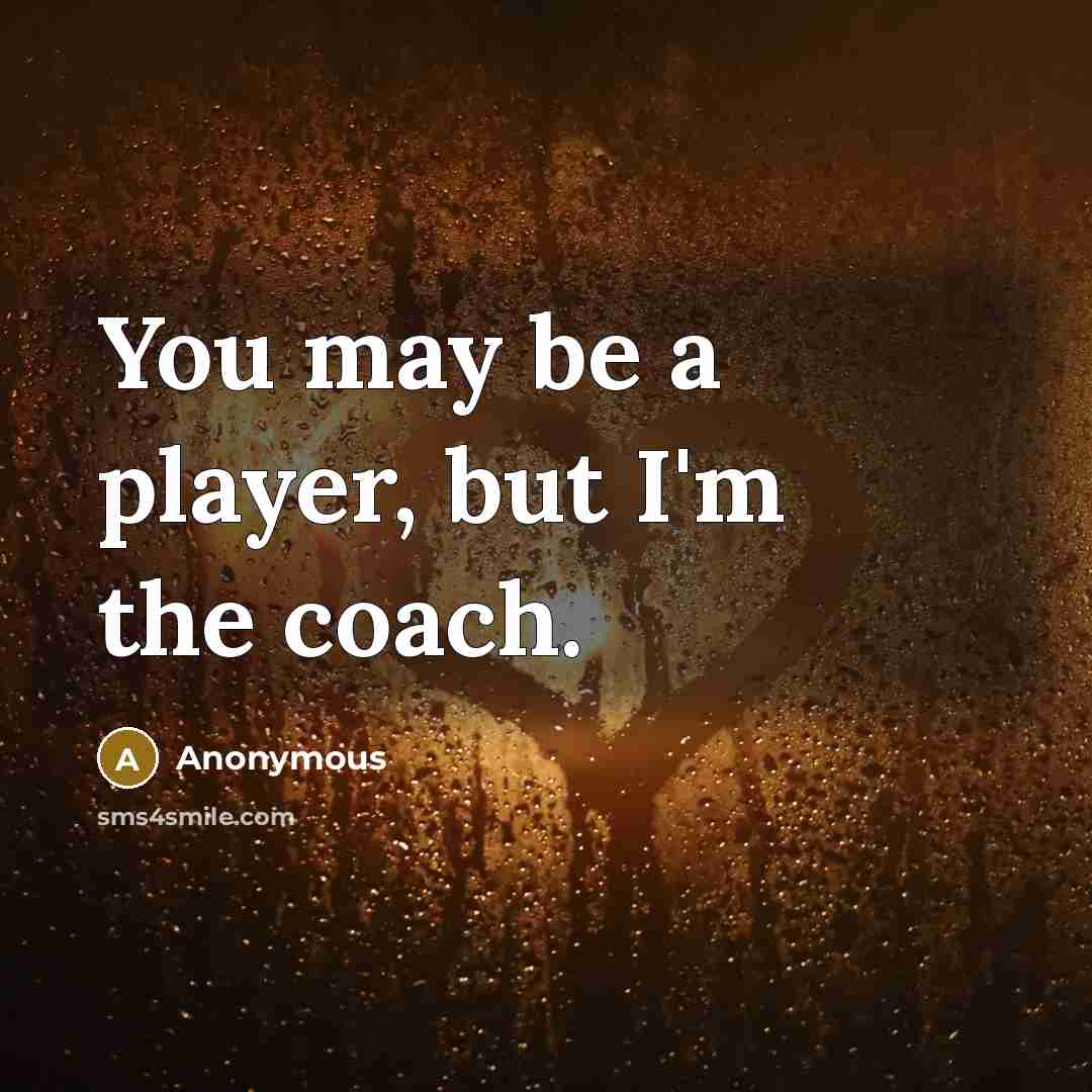 “You may be a player, but I'm the coach.…” quote by Anonymous