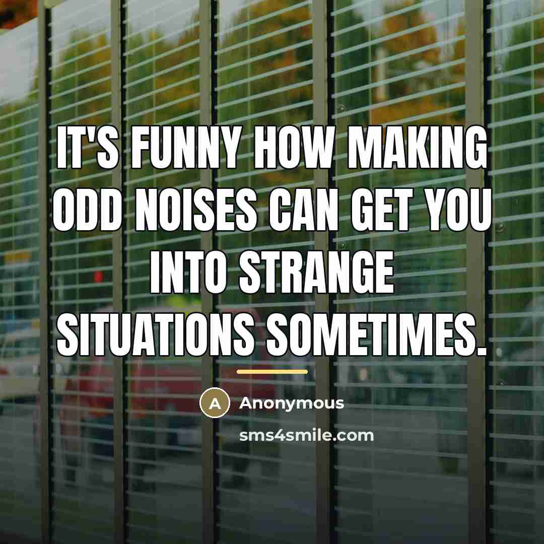 “It's funny how making odd noises can get you into…” quote by Anonymous