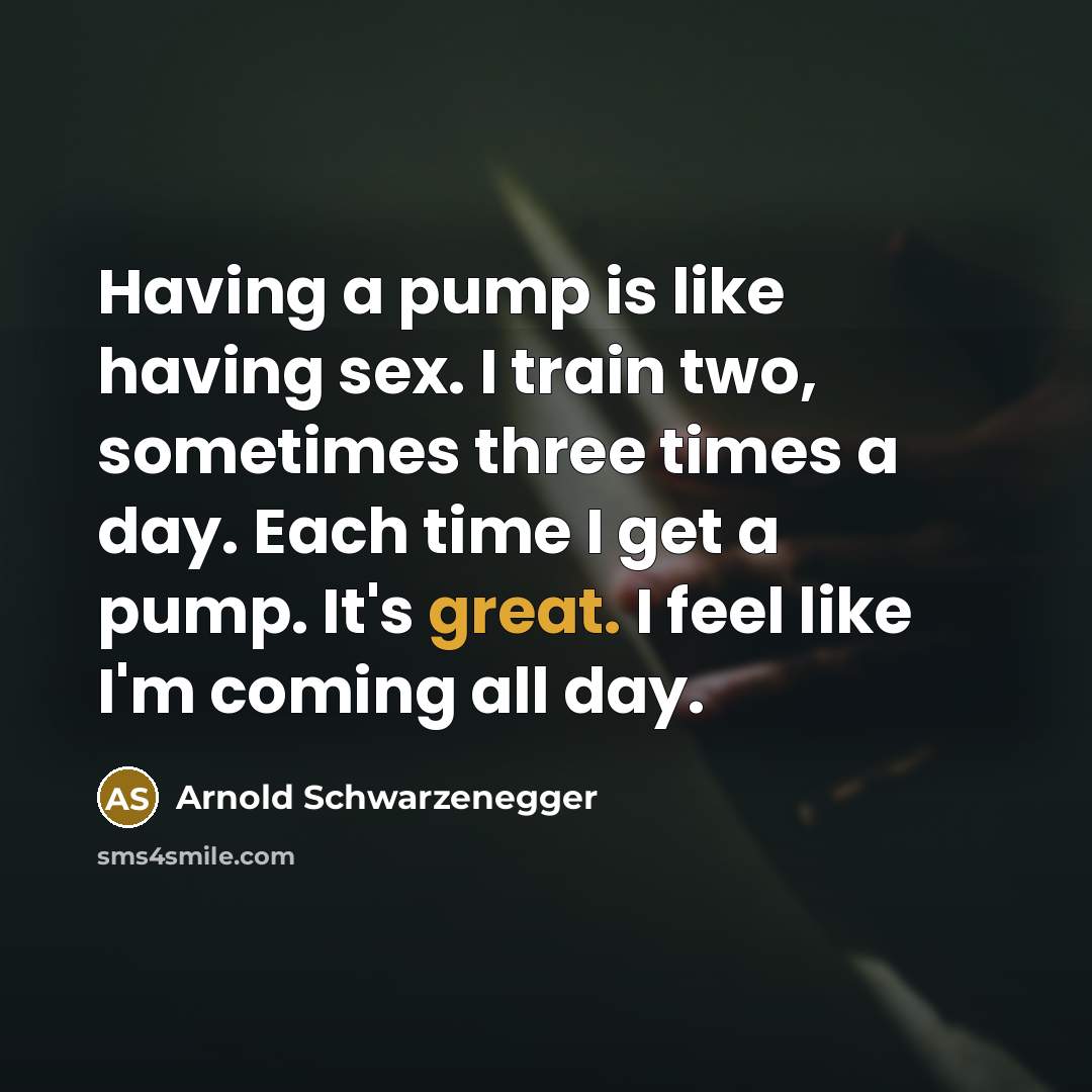“Having a pump is like having sex. I train two,…” quote by Arnold Schwarzenegger
