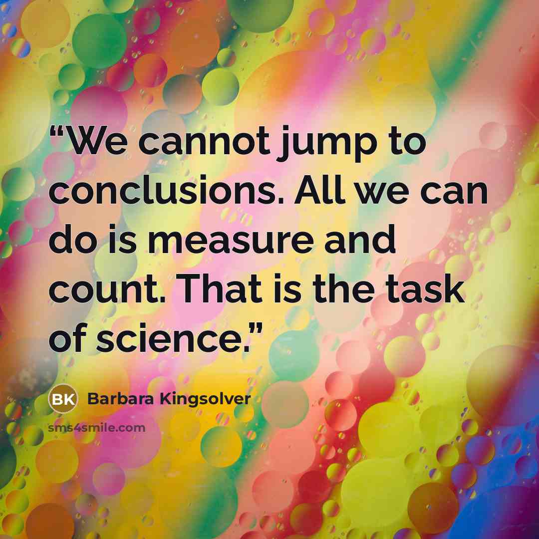 “We cannot jump to conclusions. All we can do is measure and count. That is the task of science.” quote by Barbara Kingsolver