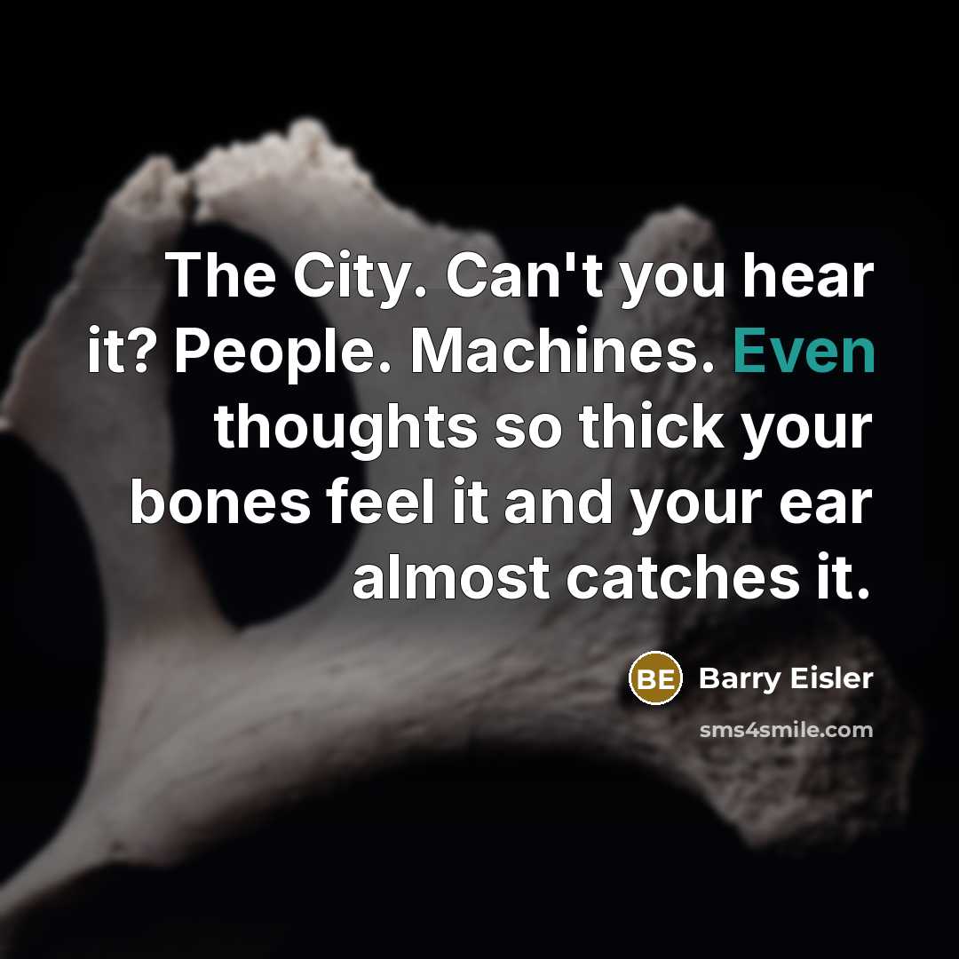 “The City. Can't you hear it? People. Machines. Even thoughts…” quote by Barry Eisler