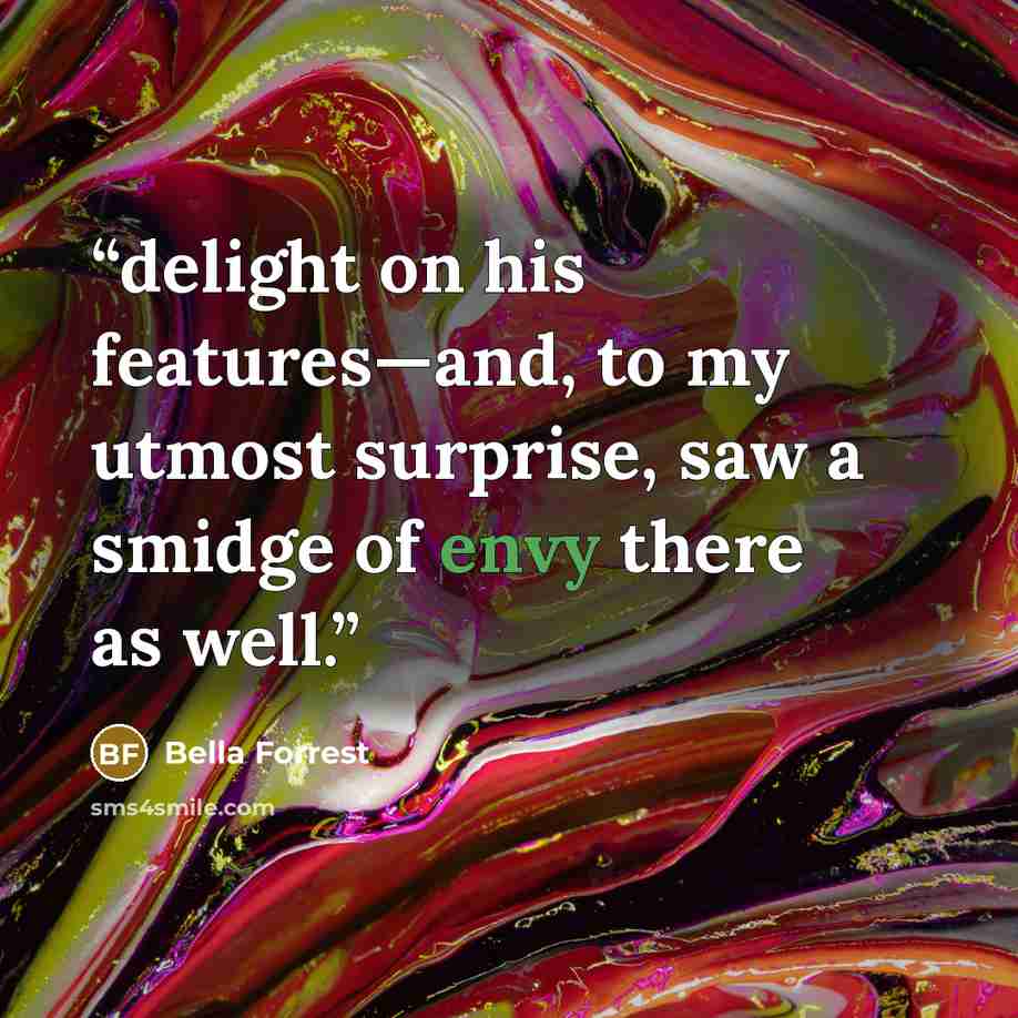 “delight on his features—and, to my utmost surprise, saw a smidge of envy there as well.” quote by Bella Forrest