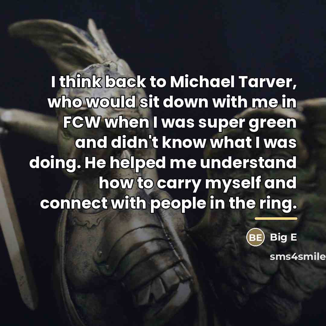“I think back to Michael Tarver, who would sit down…” quote by Big E