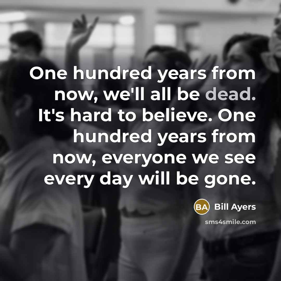 “One hundred years from now, we'll all be dead. It's…” quote by Bill Ayers