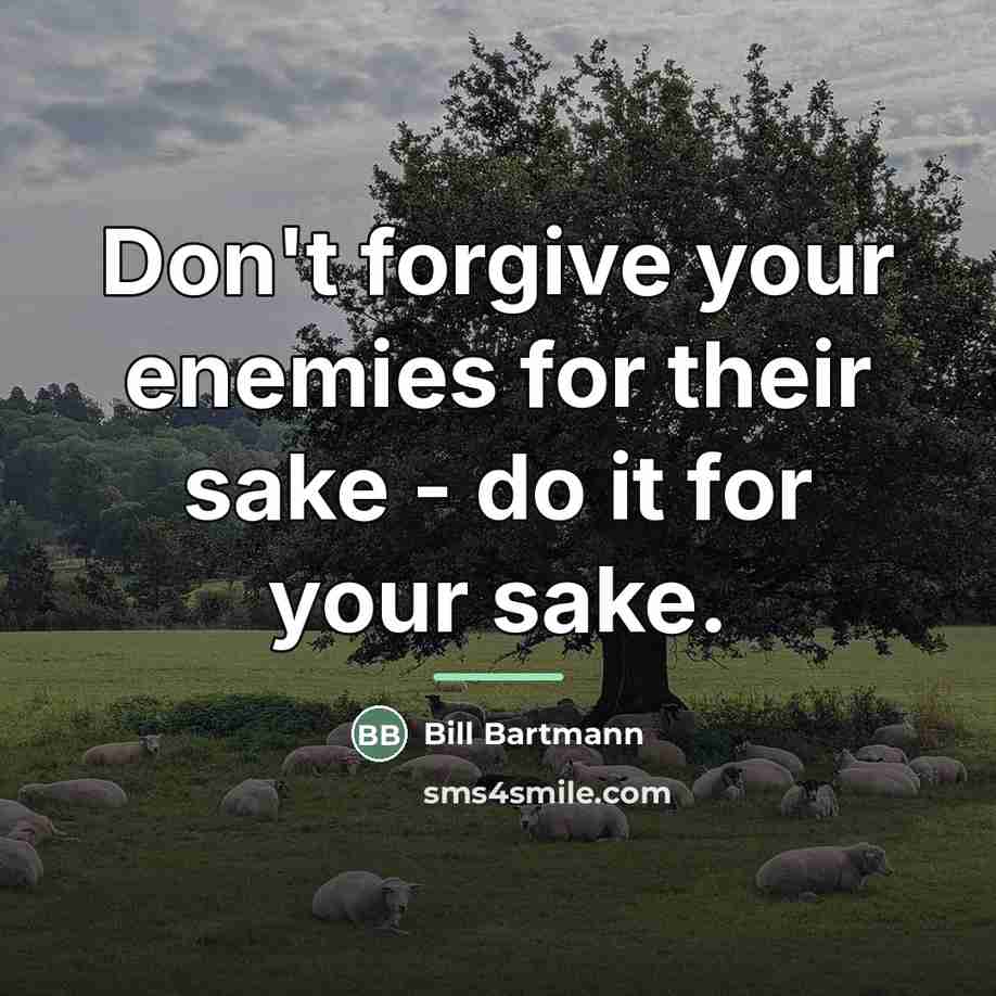 “Don't forgive your enemies for their sake - do it…” quote by Bill Bartmann